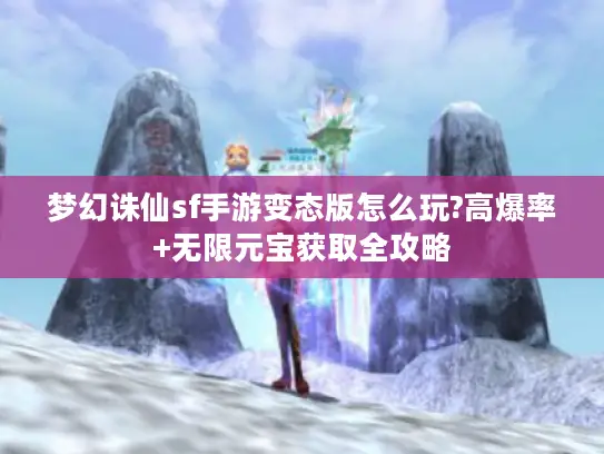 梦幻诛仙sf手游变态版怎么玩?高爆率+无限元宝获取全攻略