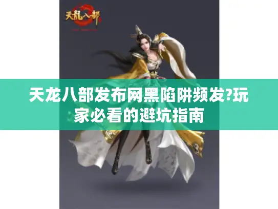 天龙八部发布网黑陷阱频发?玩家必看的避坑指南