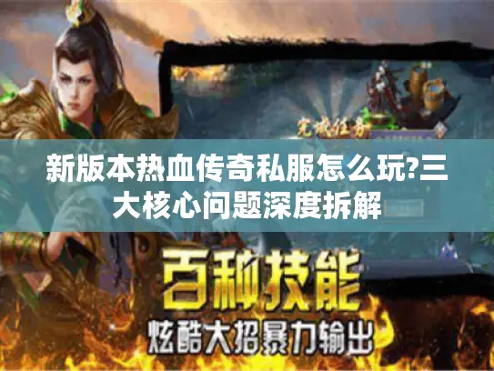 新版本热血传奇私服怎么玩?三大核心问题深度拆解