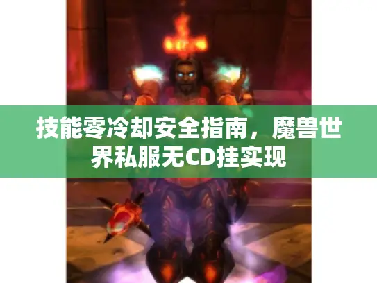 技能零冷却安全指南，魔兽世界私服无CD挂实现