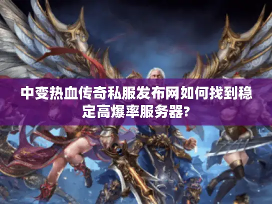 中变热血传奇私服发布网如何找到稳定高爆率服务器?