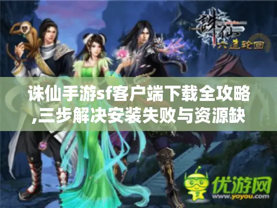 诛仙手游sf客户端下载全攻略,三步解决安装失败与资源缺失