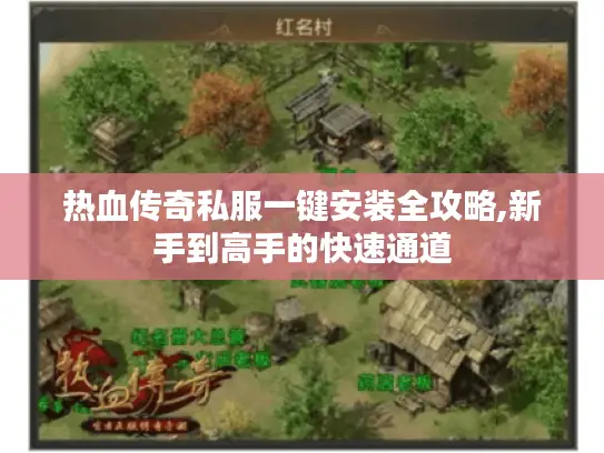 热血传奇私服一键安装全攻略,新手到高手的快速通道