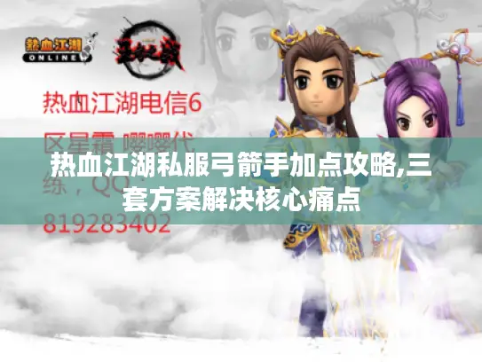 热血江湖私服弓箭手加点攻略,三套方案解决核心痛点