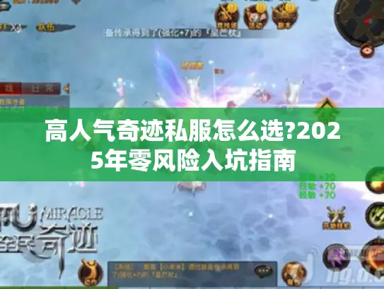 高人气奇迹私服怎么选?2025年零风险入坑指南 高人气奇迹私服怎么选?2025年零风险入坑指南
