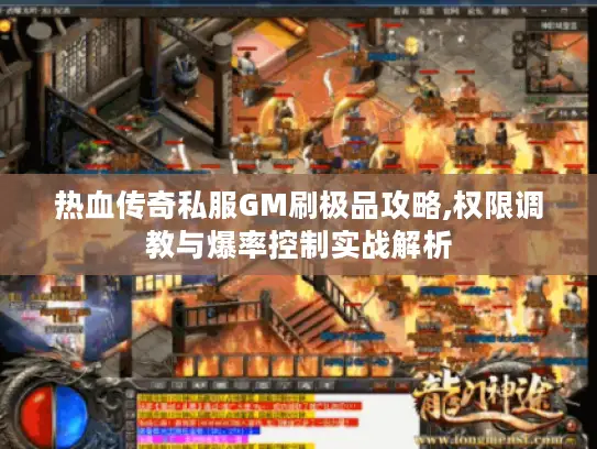 热血传奇私服GM刷极品攻略,权限调教与爆率控制实战解析 热血传奇私服GM刷极品攻略,权限调教与爆率控制实战解析