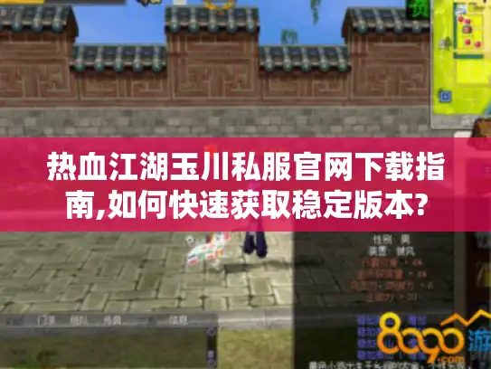 热血江湖玉川私服官网下载指南,如何快速获取稳定版本?