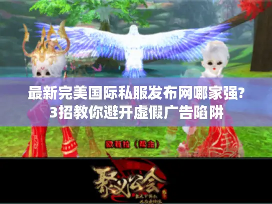 最新完美国际私服发布网哪家强?3招教你避开虚假广告陷阱