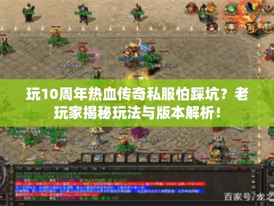 玩10周年热血传奇私服怕踩坑？老玩家揭秘玩法与版本解析！