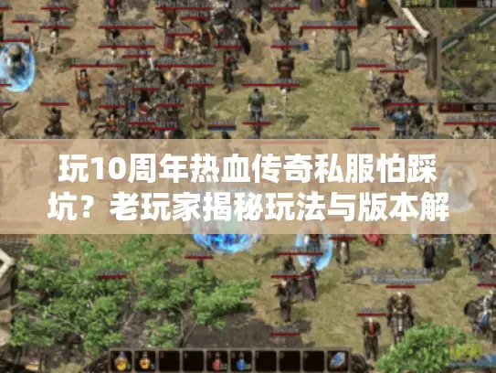 玩10周年热血传奇私服怕踩坑？老玩家揭秘玩法与版本解析！