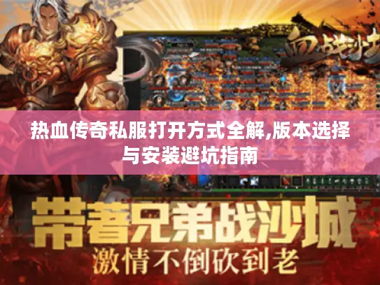 热血传奇私服打开方式全解,版本选择与安装避坑指南 热血传奇私服打开方式全解,版本选择与安装避坑指南