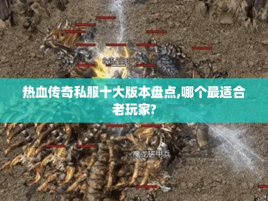热血传奇私服十大版本盘点,哪个最适合老玩家?