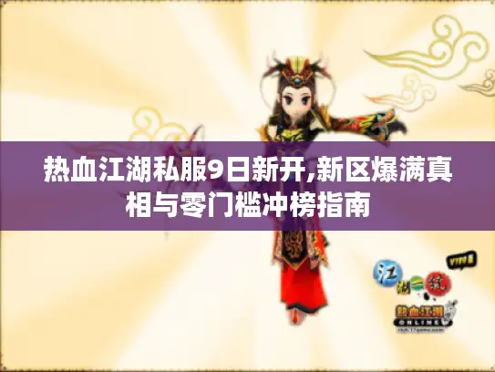 热血江湖私服9日新开,新区爆满真相与零门槛冲榜指南