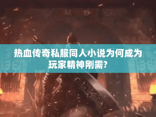 热血传奇私服同人小说为何成为玩家精神刚需?