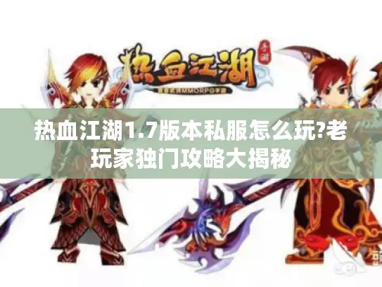 热血江湖1.7版本私服怎么玩?老玩家独门攻略大揭秘 热血江湖1.7版本私服怎么玩?老玩家独门攻略大揭秘