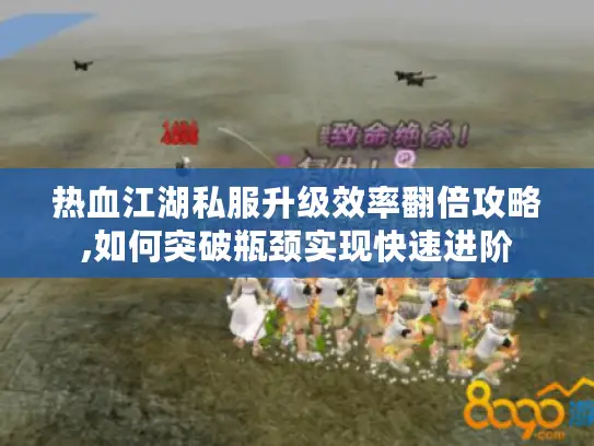 热血江湖私服升级效率翻倍攻略,如何突破瓶颈实现快速进阶 热血江湖私服升级效率翻倍攻略,如何突破瓶颈实现快速进阶