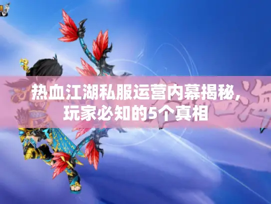 热血江湖私服运营内幕揭秘,玩家必知的5个真相 热血江湖私服运营内幕揭秘,玩家必知的5个真相
