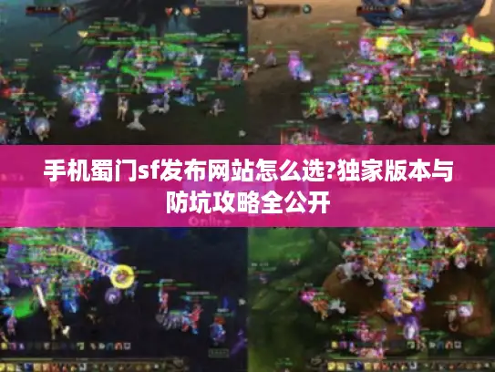 手机蜀门sf发布网站怎么选?独家版本与防坑攻略全公开