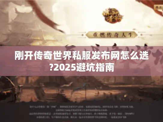 刚开传奇世界私服发布网怎么选?2025避坑指南 刚开传奇世界私服发布网怎么选?2025避坑指南