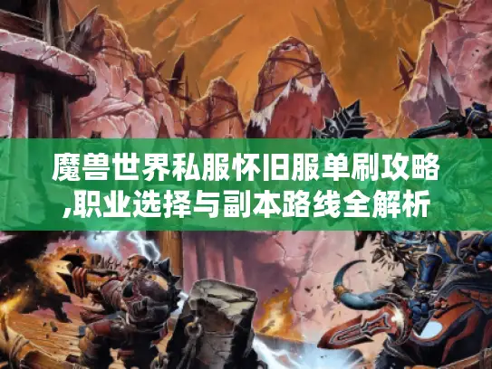 魔兽世界私服怀旧服单刷攻略,职业选择与副本路线全解析