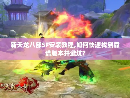 新天龙八部SF安装教程,如何快速找到靠谱版本并避坑?