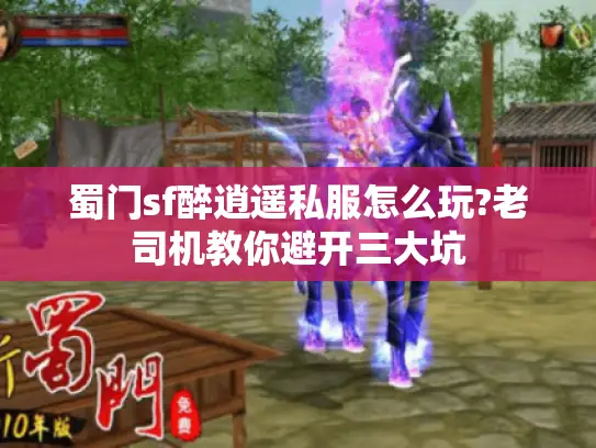 蜀门sf醉逍遥私服怎么玩?老司机教你避开三大坑