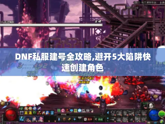 DNF私服建号全攻略,避开5大陷阱快速创建角色 DNF私服建号全攻略,避开5大陷阱快速创建角色