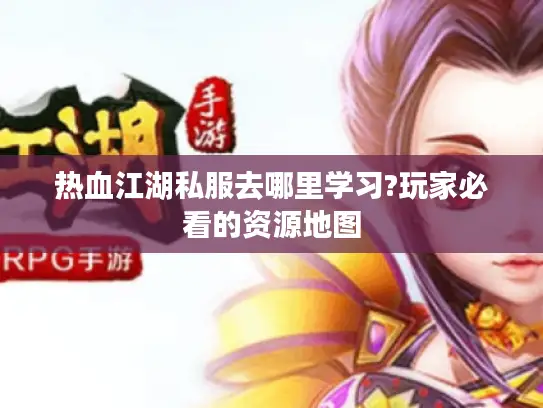 热血江湖私服去哪里学习?玩家必看的资源地图