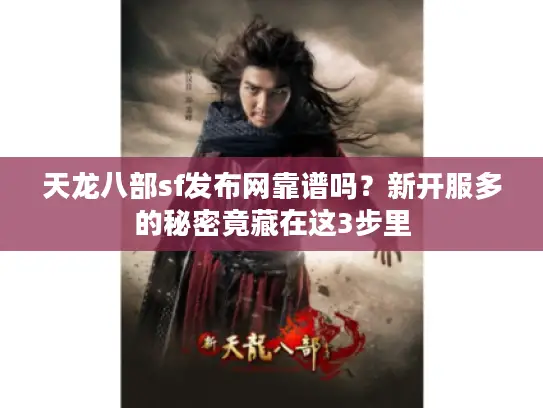 天龙八部sf发布网靠谱吗？新开服多的秘密竟藏在这3步里