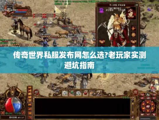 传奇世界私服发布网怎么选?老玩家实测避坑指南 传奇世界私服发布网怎么选?老玩家实测避坑指南