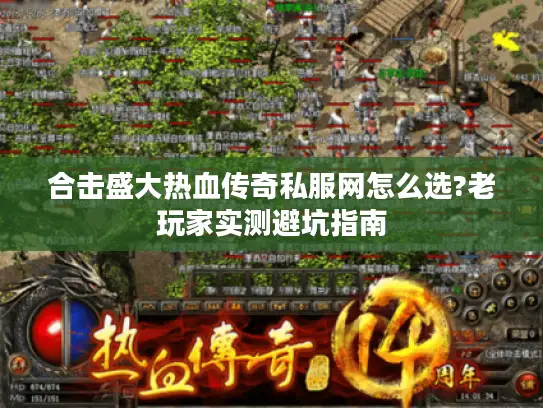 合击盛大热血传奇私服网怎么选?老玩家实测避坑指南