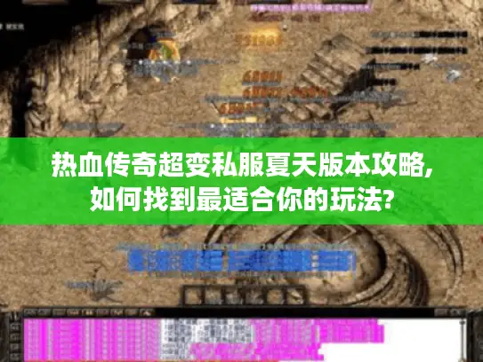热血传奇超变私服夏天版本攻略,如何找到最适合你的玩法? 热血传奇超变私服夏天版本攻略,如何找到最适合你的玩法?
