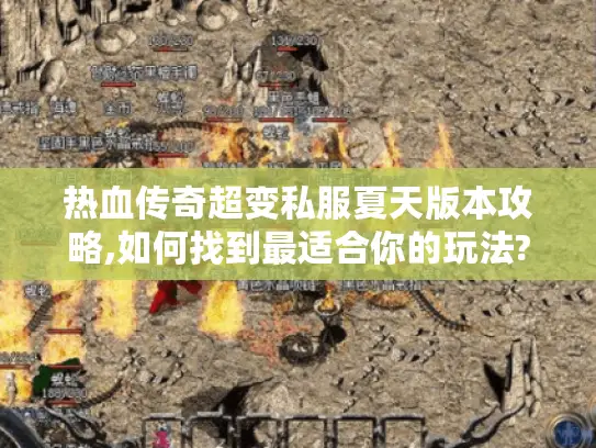 热血传奇超变私服夏天版本攻略,如何找到最适合你的玩法? 热血传奇超变私服夏天版本攻略,如何找到最适合你的玩法?