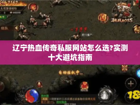 辽宁热血传奇私服网站怎么选?实测十大避坑指南 辽宁热血传奇私服网站怎么选?实测十大避坑指南