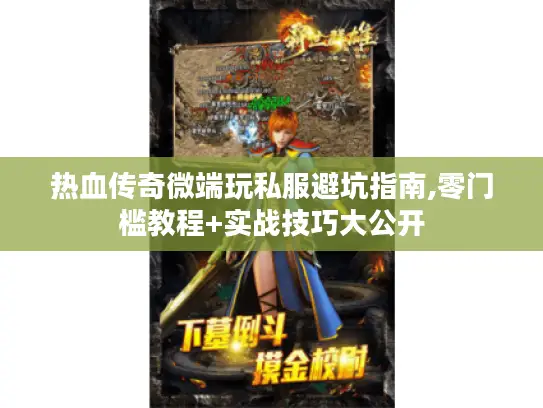 热血传奇微端玩私服避坑指南,零门槛教程+实战技巧大公开 热血传奇微端玩私服避坑指南,零门槛教程+实战技巧大公开