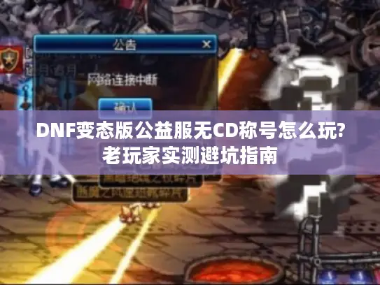 DNF变态版公益服无CD称号怎么玩?老玩家实测避坑指南 DNF变态版公益服无CD称号怎么玩?老玩家实测避坑指南