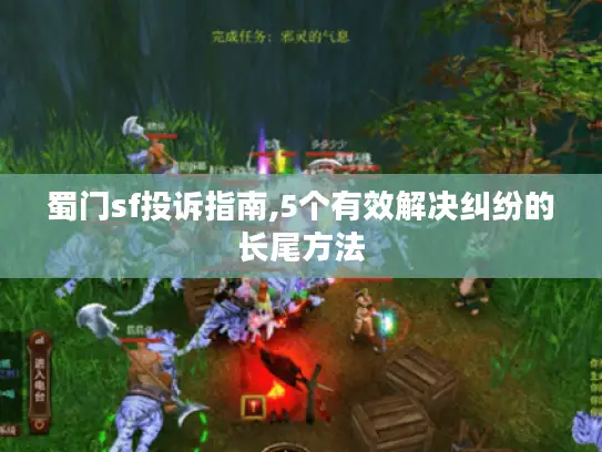 蜀门sf投诉指南,5个有效解决纠纷的长尾方法 蜀门sf投诉指南,5个有效解决纠纷的长尾方法