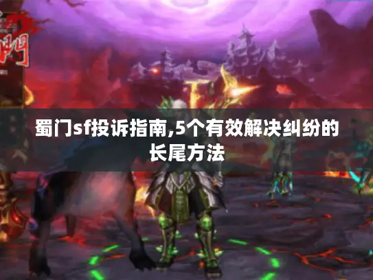 蜀门sf投诉指南,5个有效解决纠纷的长尾方法 蜀门sf投诉指南,5个有效解决纠纷的长尾方法