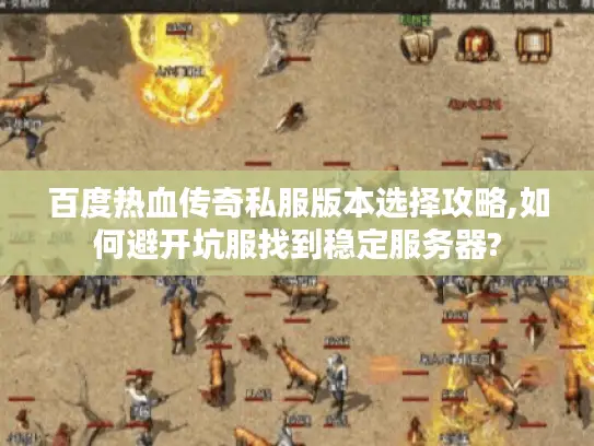 百度热血传奇私服版本选择攻略,如何避开坑服找到稳定服务器? 百度热血传奇私服版本选择攻略,如何避开坑服找到稳定服务器?