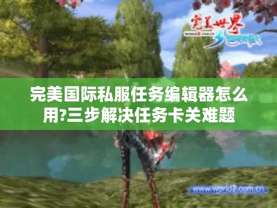 完美国际私服任务编辑器怎么用?三步解决任务卡关难题