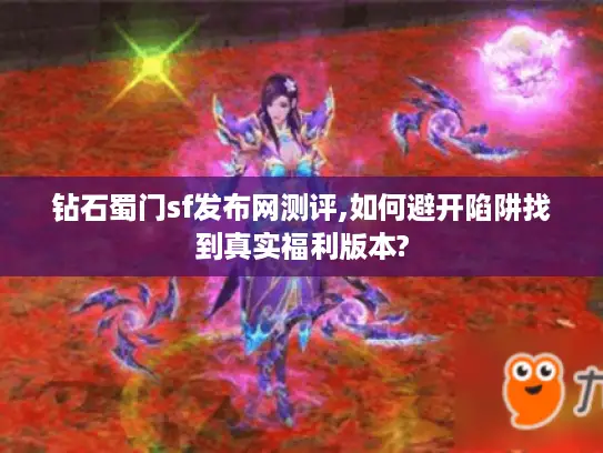 钻石蜀门sf发布网测评,如何避开陷阱找到真实福利版本?