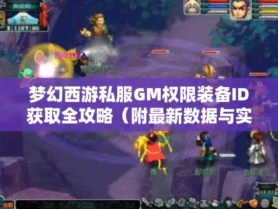 梦幻西游私服GM权限装备ID获取全攻略（附最新数据与实战技巧）