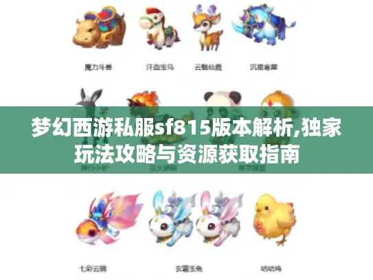 梦幻西游私服sf815版本解析,独家玩法攻略与资源获取指南 梦幻西游私服sf815版本解析,独家玩法攻略与资源获取指南