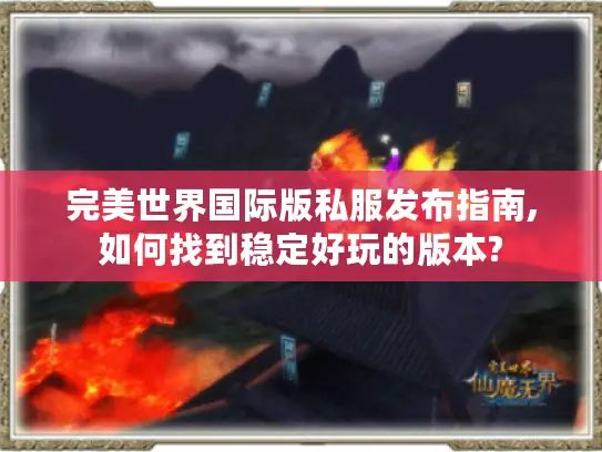 完美世界国际版私服发布指南,如何找到稳定好玩的版本? 完美世界国际版私服发布指南,如何找到稳定好玩的版本?