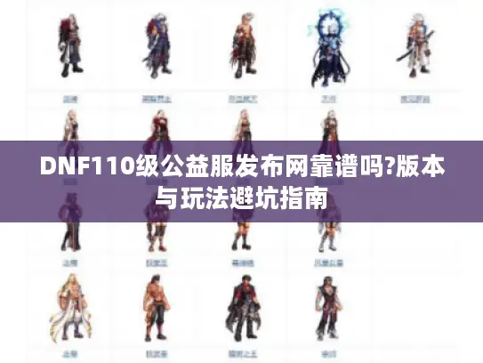 DNF110级公益服发布网靠谱吗?版本与玩法避坑指南