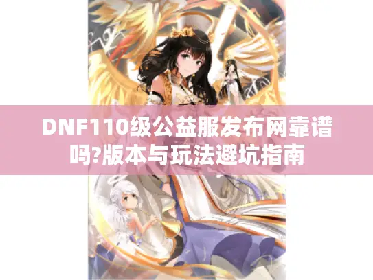 DNF110级公益服发布网靠谱吗?版本与玩法避坑指南