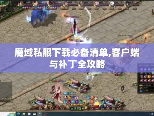 魔域私服下载必备清单,客户端与补丁全攻略