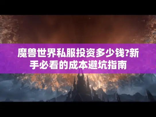 魔兽世界私服投资多少钱?新手必看的成本避坑指南
