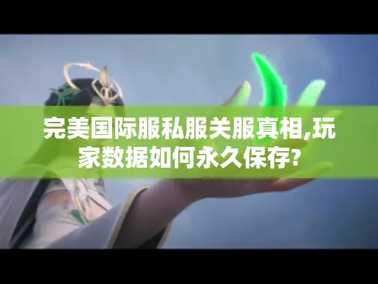 完美国际服私服关服真相,玩家数据如何永久保存? 完美国际服私服关服真相,玩家数据如何永久保存?