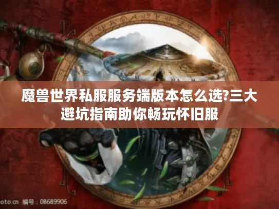魔兽世界私服服务端版本怎么选?三大避坑指南助你畅玩怀旧服